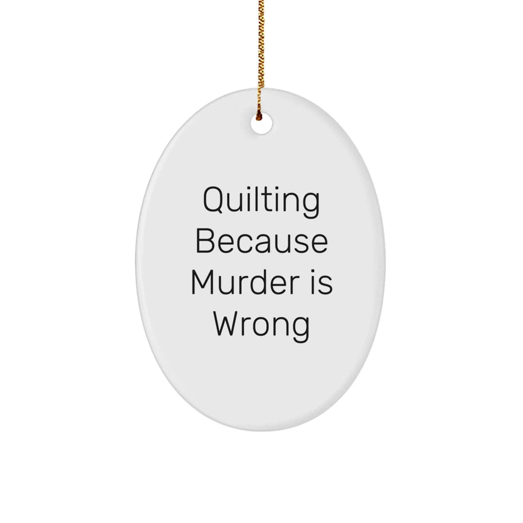 Quilting Gifts from Friends for Quilting Enthusiasts, Oval Ornament with 'Quilting Because Murder Is Wrong' Quote, Christmas Unique Presents
