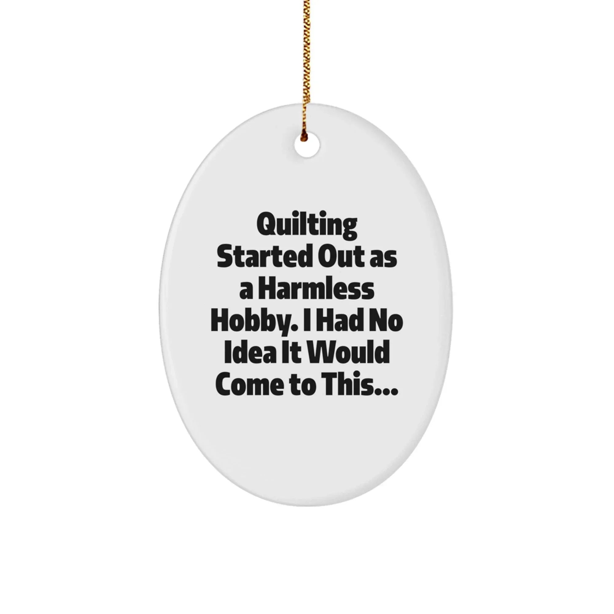 Quilting Oval Ornament - "Quilting Started Out As A Harmless Hobby" Gifts