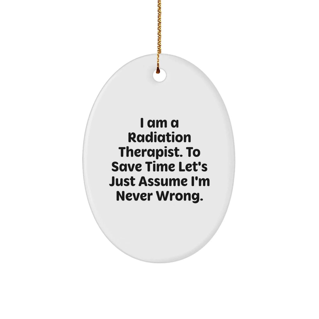 Radiation Therapist Oval Ornament, Funny Quote Gifts from Friends, Christmas Unique Presents for Radiation Therapist, 'I Am A Radiation Therapist. To Save Time Let's Just Assume I'm Never Wrong.'