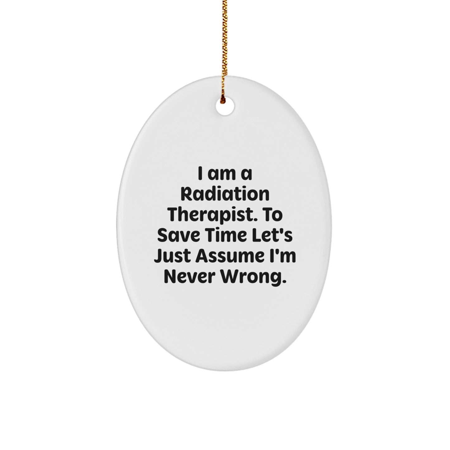 Radiation Therapist Oval Ornament, Funny Quote Gifts from Friends, Christmas Unique Presents for Radiation Therapist, 'I Am A Radiation Therapist. To Save Time Let's Just Assume I'm Never Wrong.'