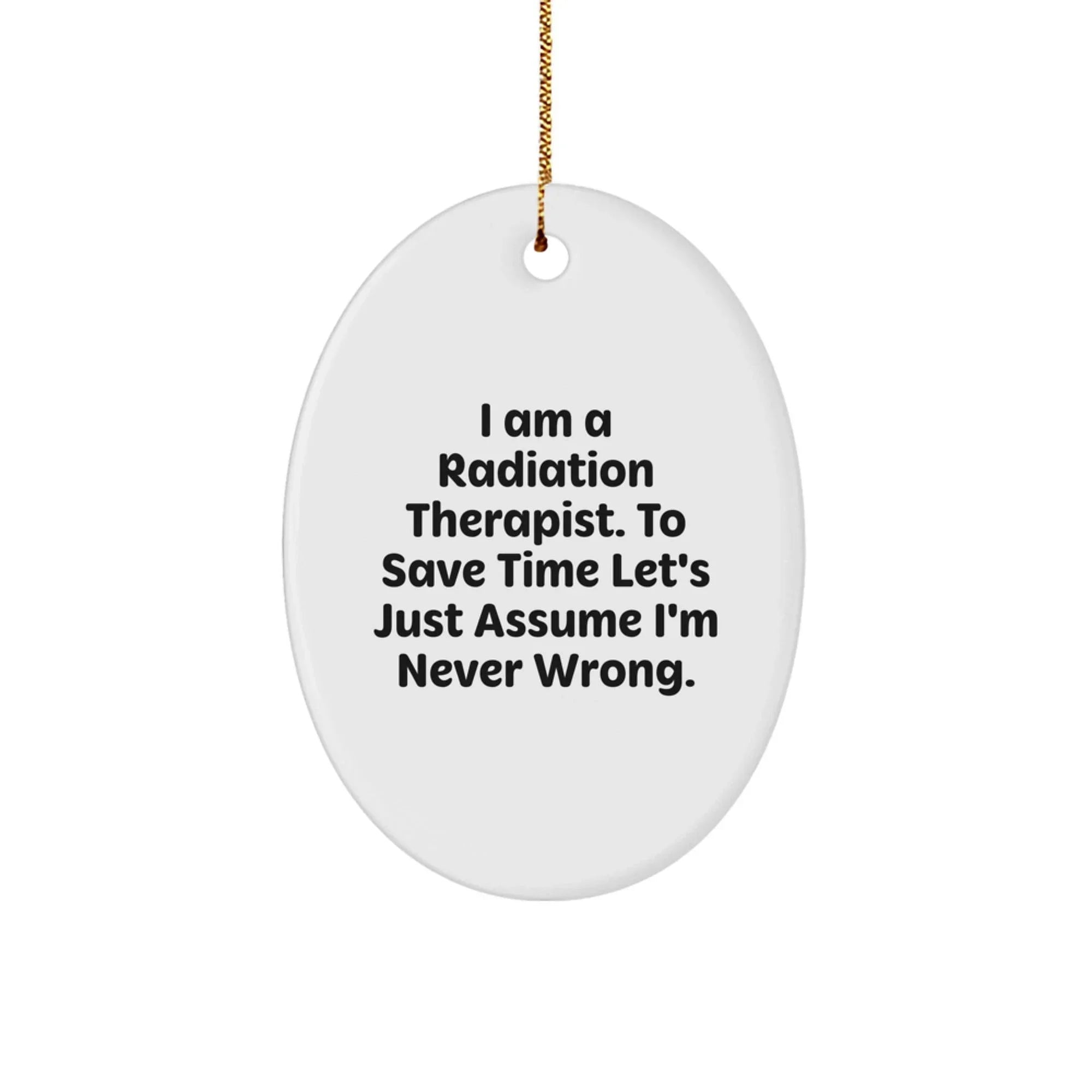 Radiation Therapist Oval Ornament, Funny Quote Gifts from Friends, Christmas Unique Presents for Radiation Therapist, 'I Am A Radiation Therapist. To Save Time Let's Just Assume I'm Never Wrong.'
