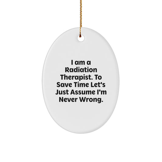 Radiation Therapist Oval Ornament, Funny Quote Gifts from Friends, Christmas Unique Presents for Radiation Therapist, 'I Am A Radiation Therapist. To Save Time Let's Just Assume I'm Never Wrong.'