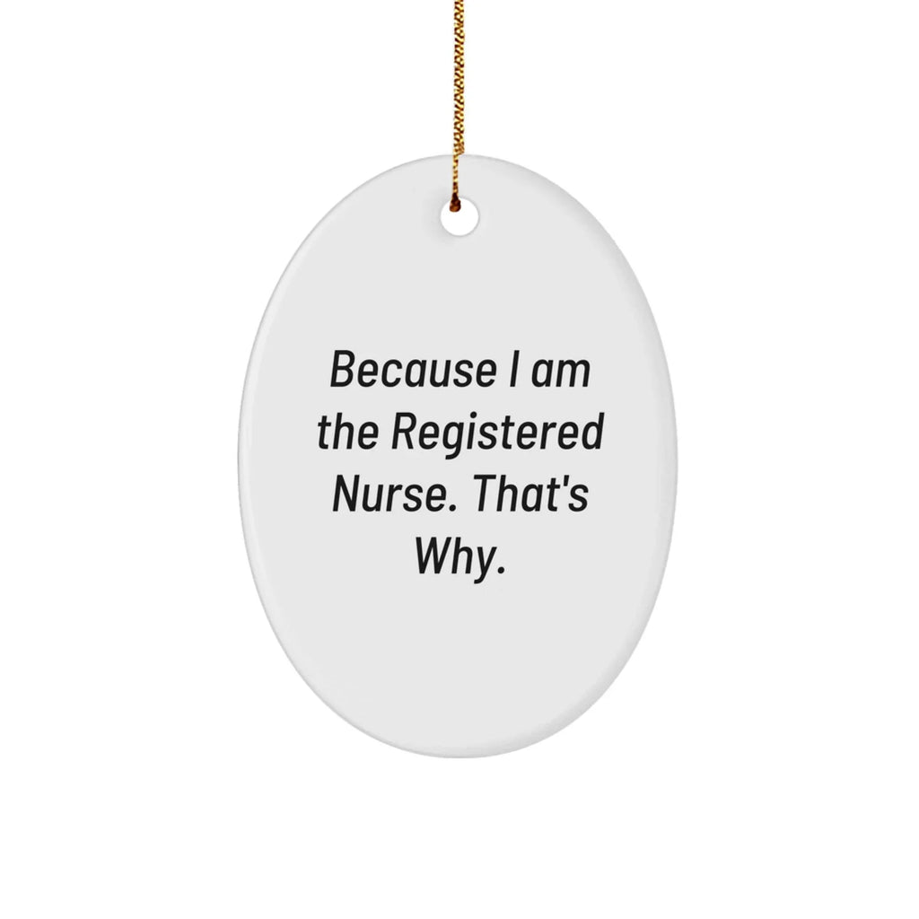 Registered Nurse Gifts from Friends, Because I Am The Registered Nurse. That's Why., Oval Ornament for Christmas, Gifts for Registered Nurse