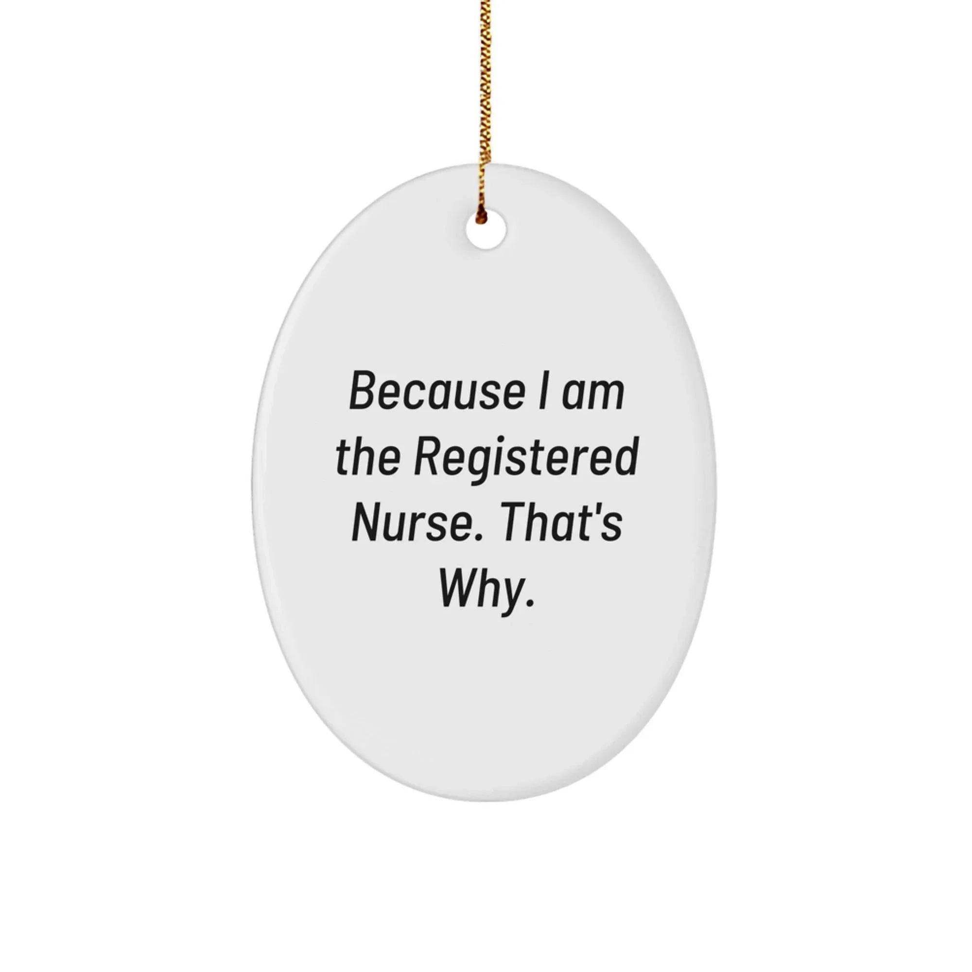 Registered Nurse Gifts from Friends, Because I Am The Registered Nurse. That's Why., Oval Ornament for Christmas, Gifts for Registered Nurse