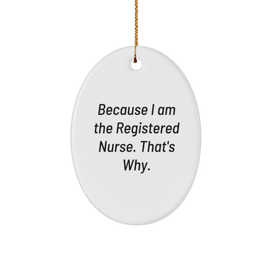 Registered Nurse Gifts from Friends, Because I Am The Registered Nurse. That's Why., Oval Ornament for Christmas, Gifts for Registered Nurse