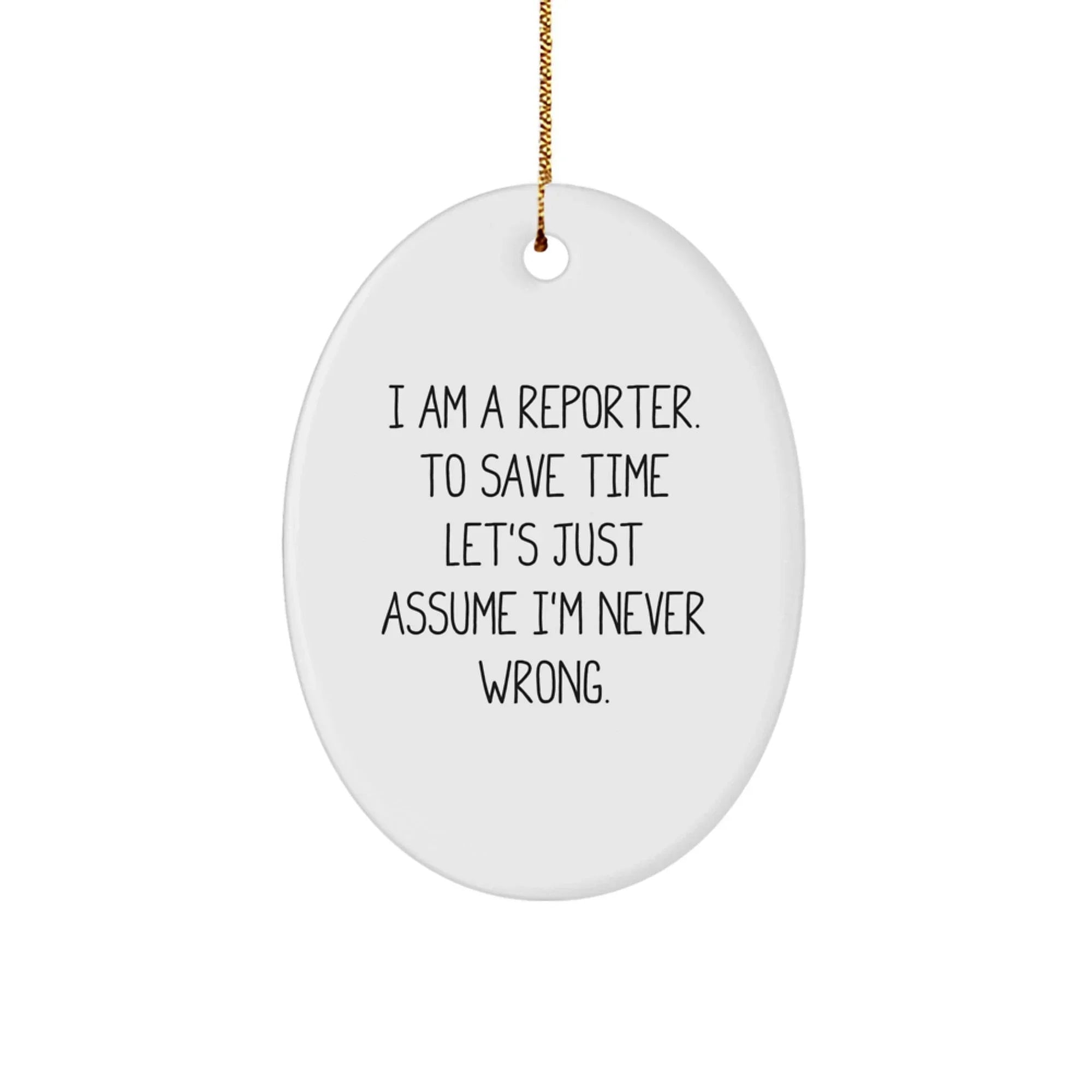 Reporter Gifts from Friends for Christmas Oval Ornament 'I Am A Reporter. To Save Time Let's Just Assume I'm Never Wrong.'