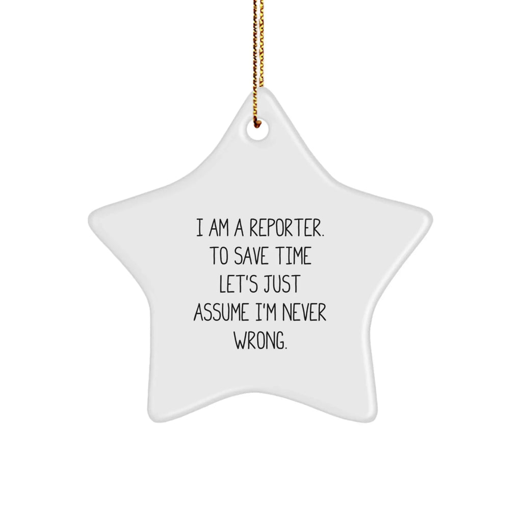 Reporter Star Ornament Gifts from Friends for Christmas - 'I Am A Reporter. To Save Time Let's Just Assume I'm Never Wrong.'