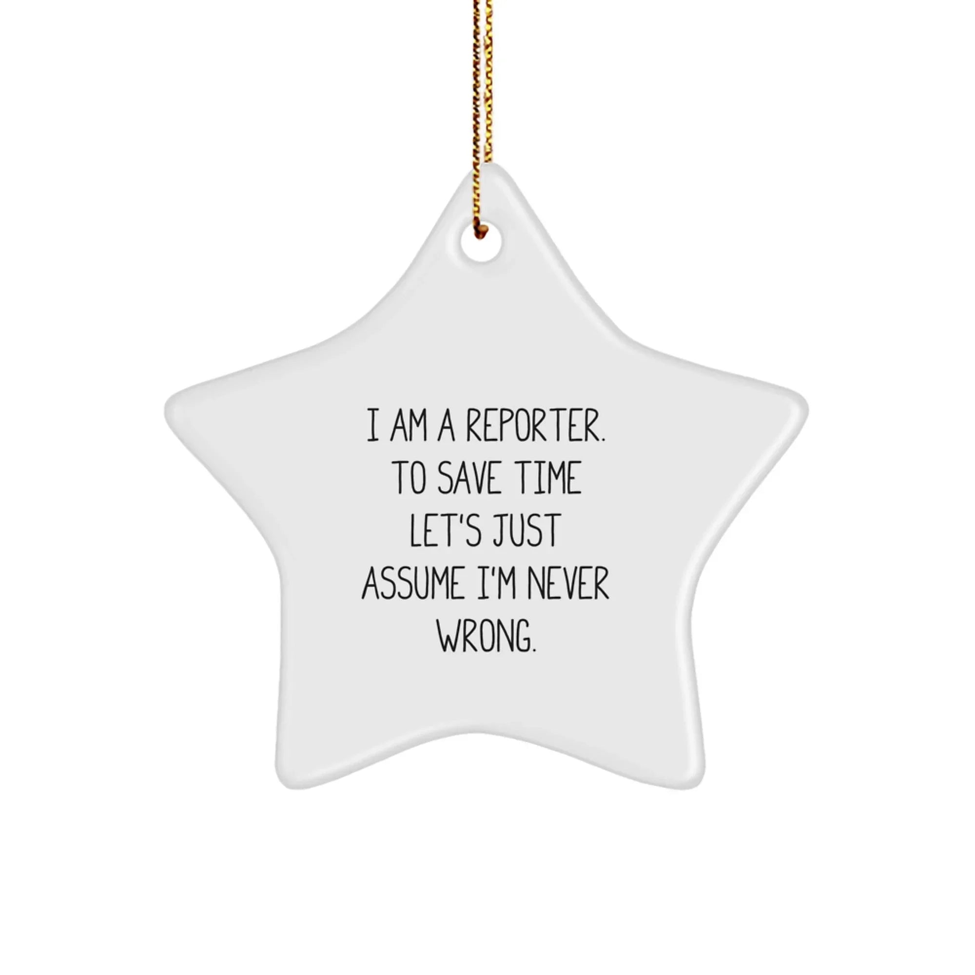 Reporter Star Ornament Gifts from Friends for Christmas - 'I Am A Reporter. To Save Time Let's Just Assume I'm Never Wrong.'