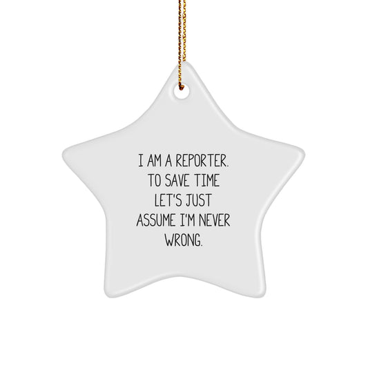 Reporter Star Ornament Gifts from Friends for Christmas - 'I Am A Reporter. To Save Time Let's Just Assume I'm Never Wrong.'