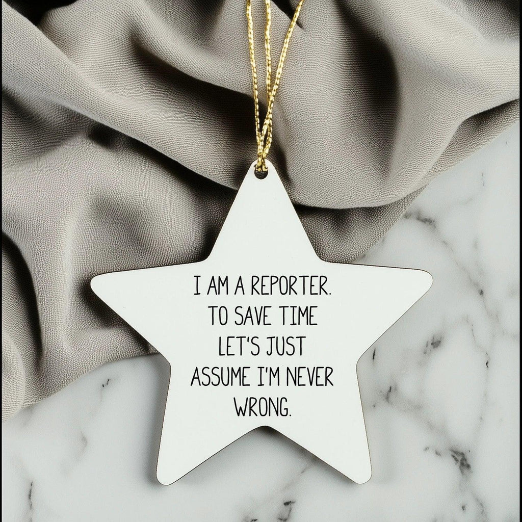 Reporter Star Ornament Gifts from Friends for Christmas - 'I Am A Reporter. To Save Time Let's Just Assume I'm Never Wrong.'