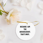 Archeologist Gifts from Friends and Family - Because I Am The Archeologist. That's Why. - Christmas Circle Ornament
