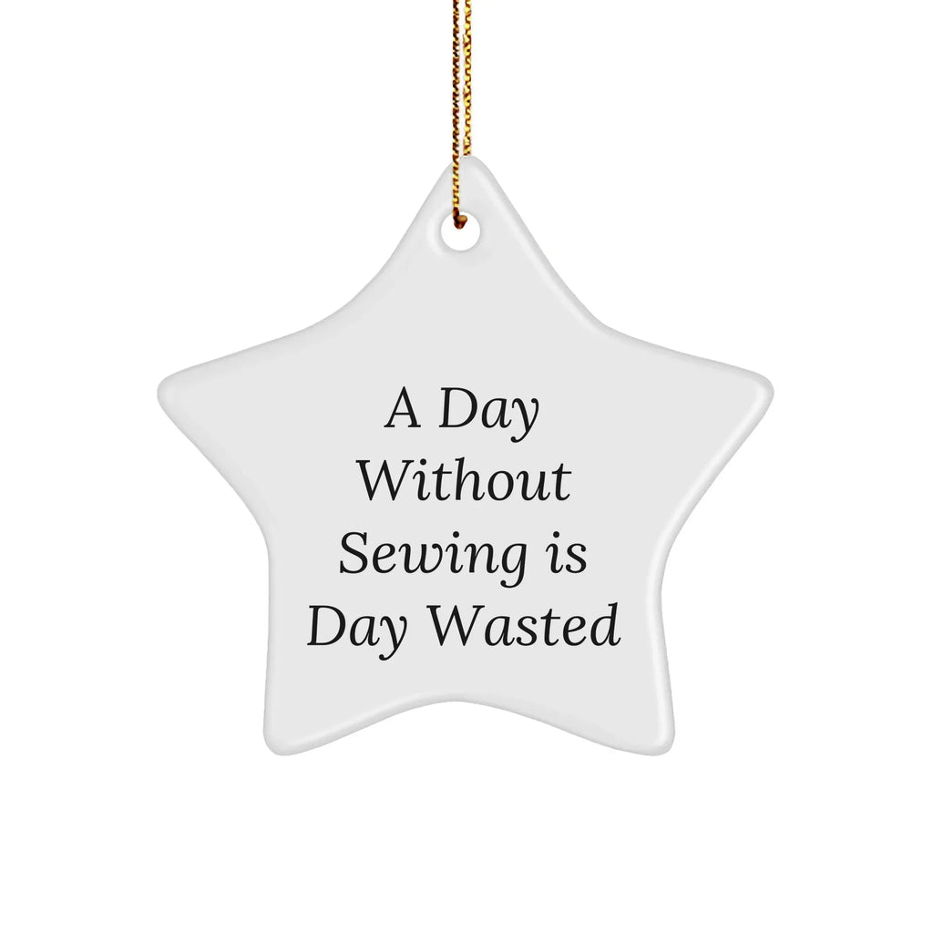 Sewing Enthusiasts' Delight, Gifts from Friends and Family, Inspirational Star Ornament for a Day Without Sewing Is Day Wasted, Christmas Unique Gifts