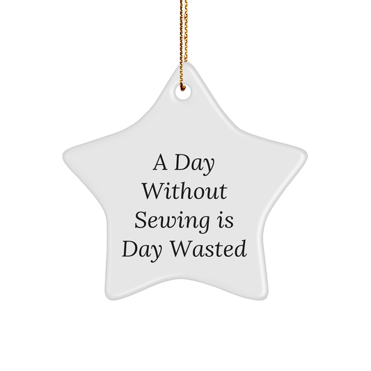 Sewing Enthusiasts' Delight, Gifts from Friends and Family, Inspirational Star Ornament for a Day Without Sewing Is Day Wasted, Christmas Unique Gifts