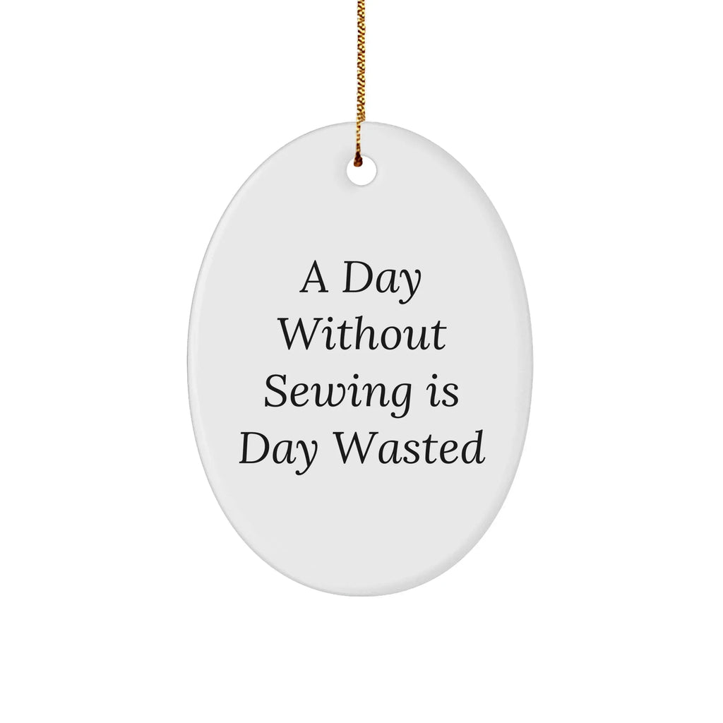 Sewing Enthusiasts' Delight, Oval Ornament Gifts from Friends, 'A Day Without Sewing Is Day Wasted', Christmas Unique Gifts for Sewing Lovers
