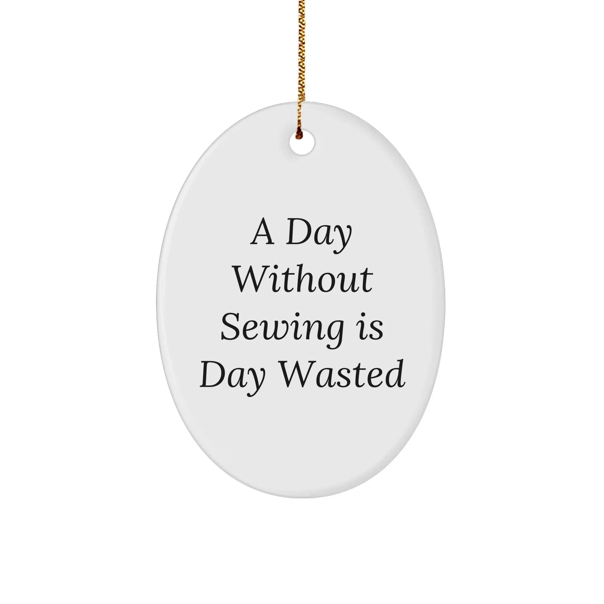 Sewing Enthusiasts' Delight, Oval Ornament Gifts from Friends, 'A Day Without Sewing Is Day Wasted', Christmas Unique Gifts for Sewing Lovers