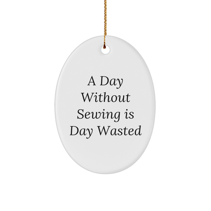 Sewing Enthusiasts' Delight, Oval Ornament Gifts from Friends, 'A Day Without Sewing Is Day Wasted', Christmas Unique Gifts for Sewing Lovers