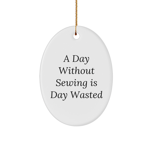 Sewing Enthusiasts' Delight, Oval Ornament Gifts from Friends, 'A Day Without Sewing Is Day Wasted', Christmas Unique Gifts for Sewing Lovers
