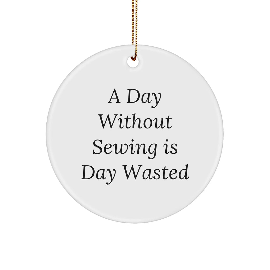 Sewing Enthusiasts Gifts - Funny Circle Ornament, 'A Day Without Sewing Is Day Wasted' - Gifts from Family for Sewing Lovers - Christmas Unique Gifts