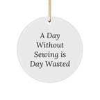 Sewing Enthusiasts Gifts - Funny Circle Ornament, 'A Day Without Sewing Is Day Wasted' - Gifts from Family for Sewing Lovers - Christmas Unique Gifts