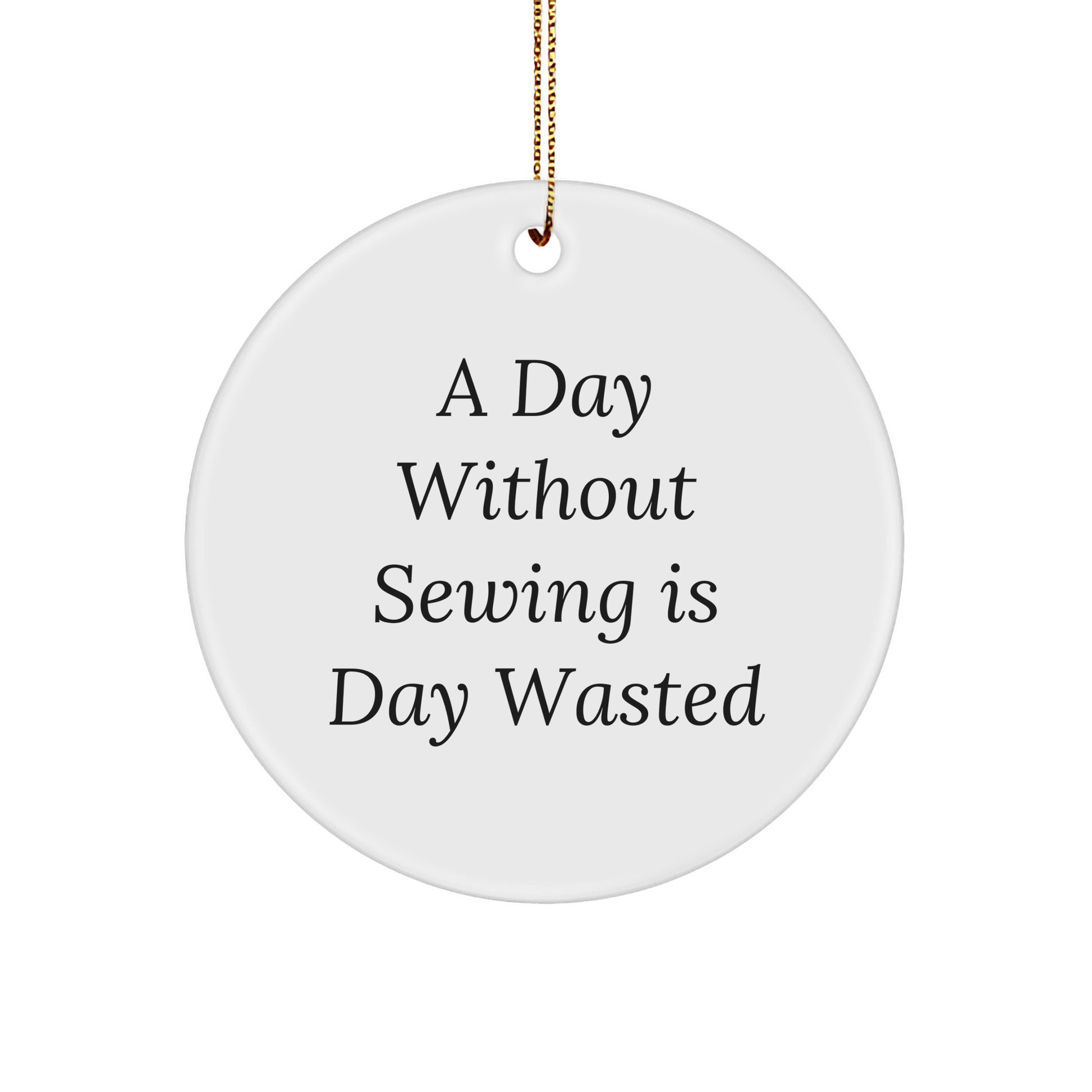 Sewing Enthusiasts Gifts - Funny Circle Ornament, 'A Day Without Sewing Is Day Wasted' - Gifts from Family for Sewing Lovers - Christmas Unique Gifts