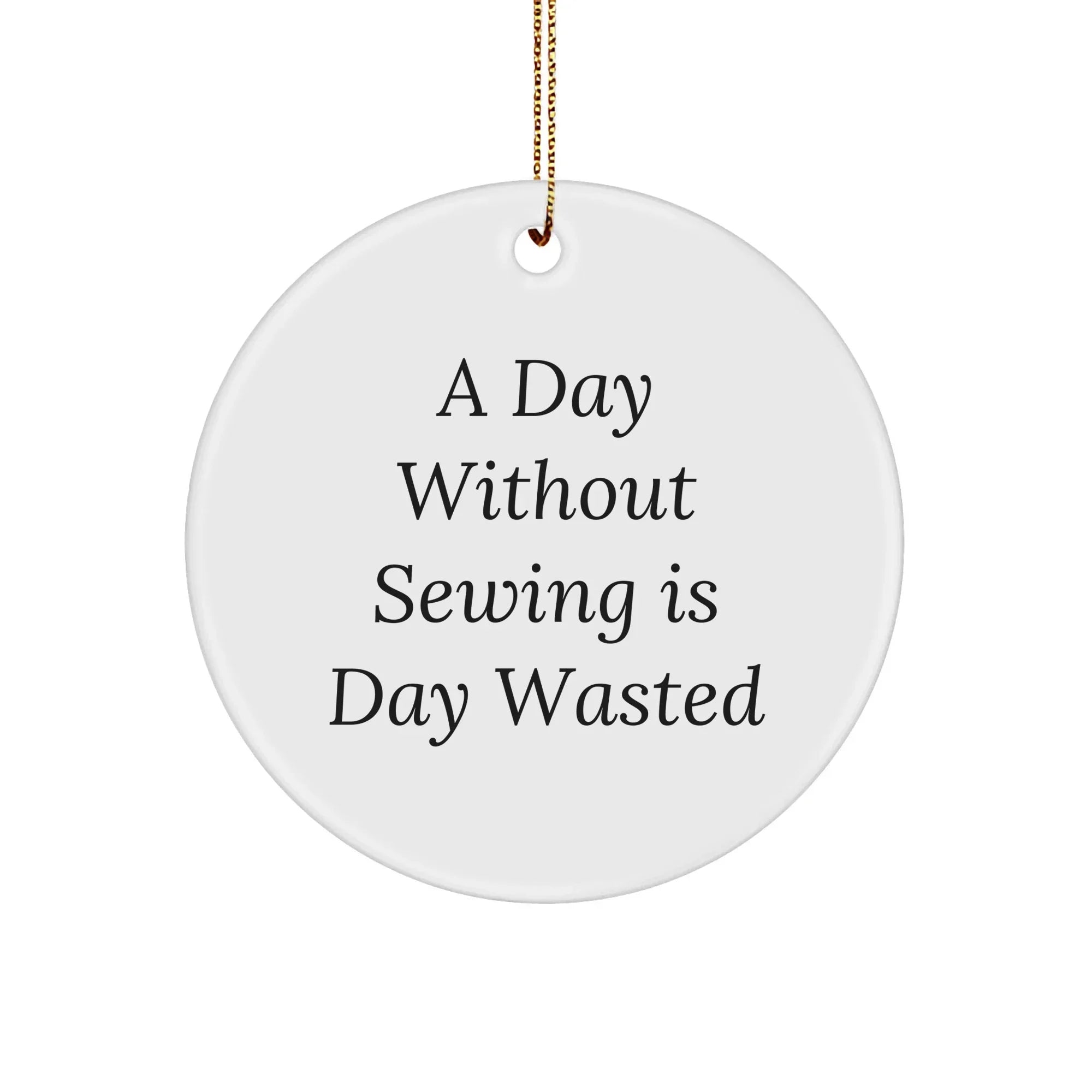 Sewing Enthusiasts Gifts - Funny Circle Ornament, 'A Day Without Sewing Is Day Wasted' - Gifts from Family for Sewing Lovers - Christmas Unique Gifts