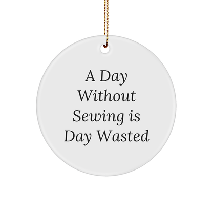 Sewing Enthusiasts Gifts - Funny Circle Ornament, 'A Day Without Sewing Is Day Wasted' - Gifts from Family for Sewing Lovers - Christmas Unique Gifts
