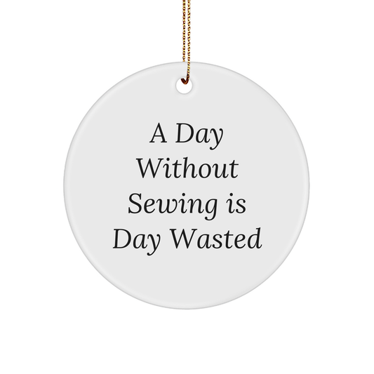 Sewing Enthusiasts Gifts - Funny Circle Ornament, 'A Day Without Sewing Is Day Wasted' - Gifts from Family for Sewing Lovers - Christmas Unique Gifts