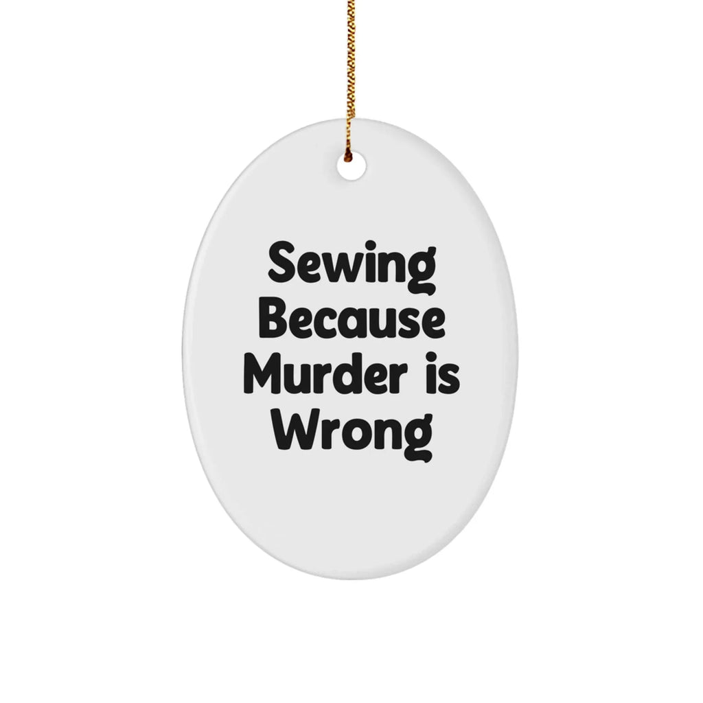 Sewing Gifts from Friends, Cute Oval Ornament with Funny Quote 'Sewing Because Murder Is Wrong', Christmas Unique Finds