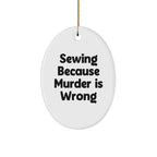 Sewing Gifts from Friends, Cute Oval Ornament with Funny Quote 'Sewing Because Murder Is Wrong', Christmas Unique Finds
