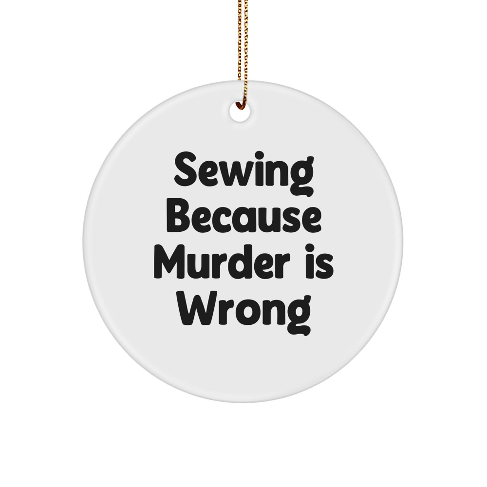 Sewing Gifts from Friends, 'Sewing Because Murder Is Wrong' Circle Ornament for Men, Women, Family - Unique Christmas Unique Gifts