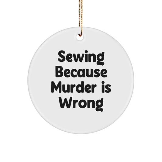 Sewing Gifts from Friends, 'Sewing Because Murder Is Wrong' Circle Ornament for Men, Women, Family - Unique Christmas Unique Gifts