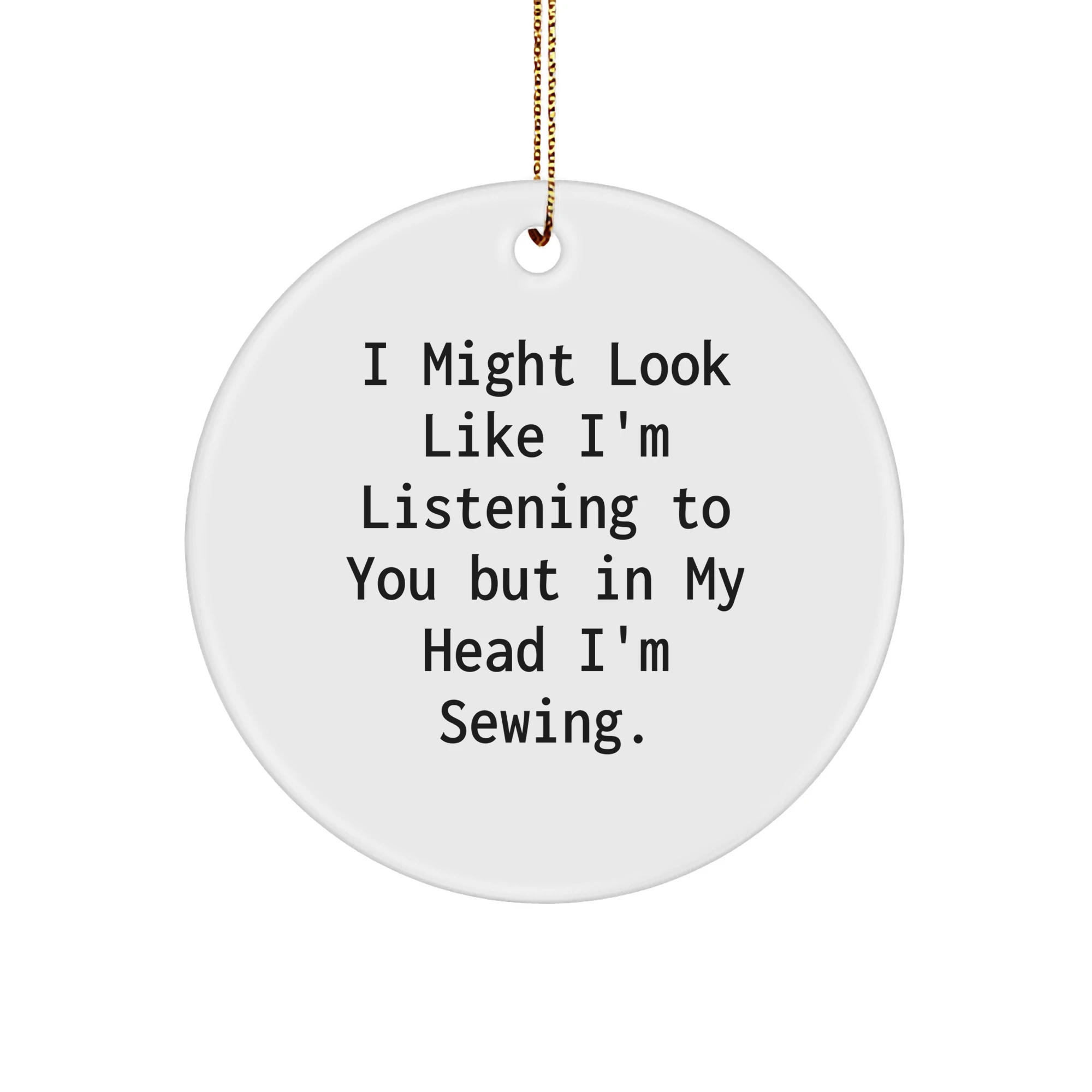 Sewing Lovers Gifts from Friends for Sewing Enthusiasts, Funny Circle Ornament for Christmas, 'I Might Look Like I'm Listening...'