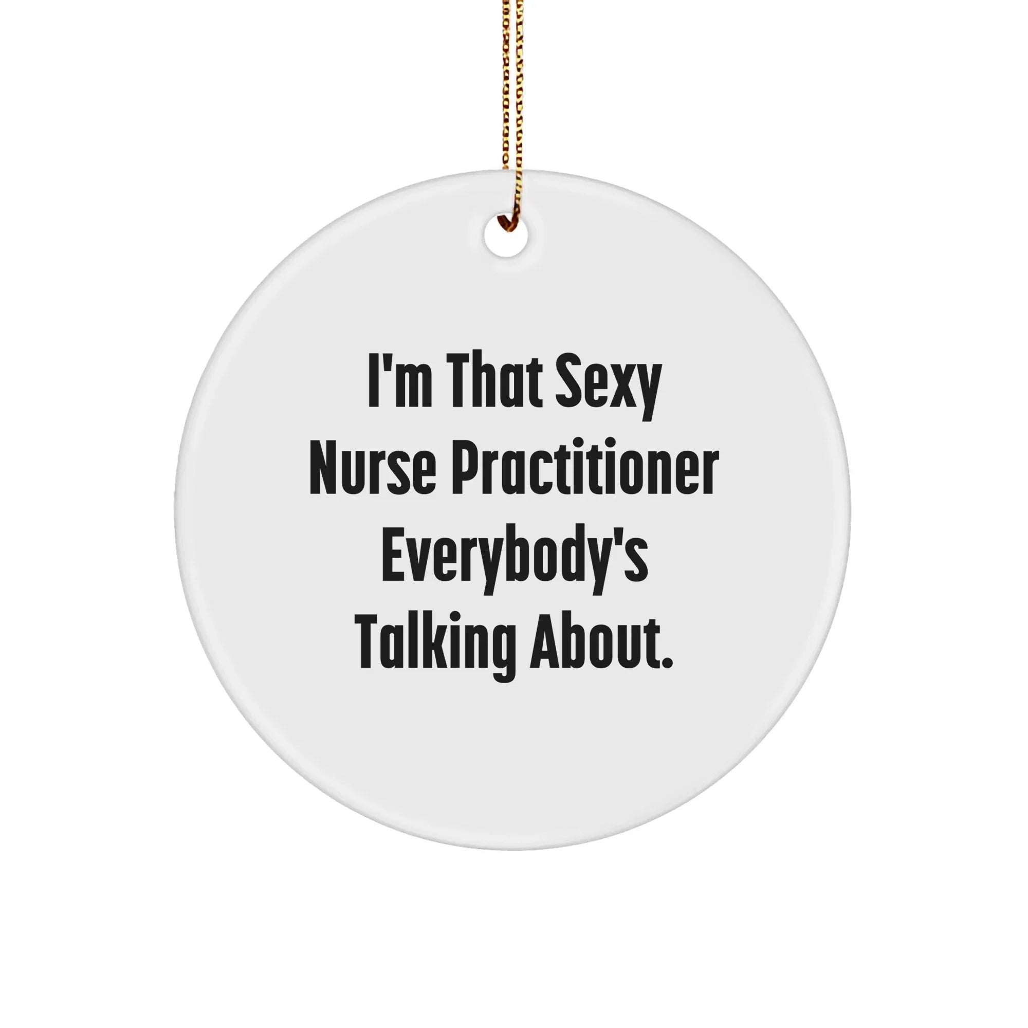 Sexy Nurse Practitioner Gifts for Christmas Circle Ornament, Funny Quote from I'm That Sexy Nurse Practitioner Everybody's Talking About, Gifts from Family to Nurse Practitioner