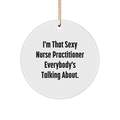 Sexy Nurse Practitioner Gifts for Christmas Circle Ornament, Funny Quote from I'm That Sexy Nurse Practitioner Everybody's Talking About, Gifts from Family to Nurse Practitioner