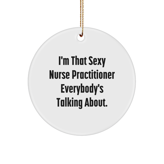 Sexy Nurse Practitioner Gifts for Christmas Circle Ornament, Funny Quote from I'm That Sexy Nurse Practitioner Everybody's Talking About, Gifts from Family to Nurse Practitioner