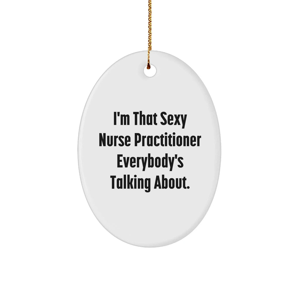 Sexy Nurse Practitioner Oval Ornament Funny Quote - I'm That Sexy Nurse Practitioner Everybody's Talking About. Christmas Gift
