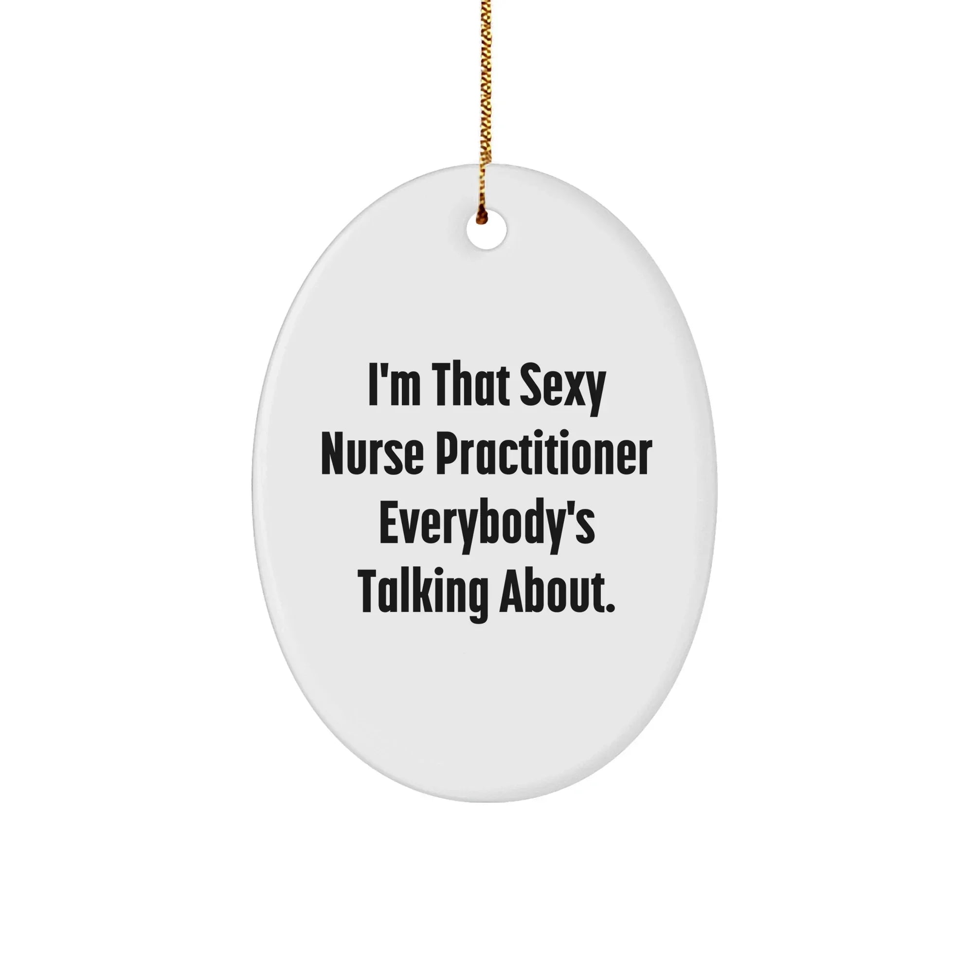 Sexy Nurse Practitioner Oval Ornament Funny Quote - I'm That Sexy Nurse Practitioner Everybody's Talking About. Christmas Gift