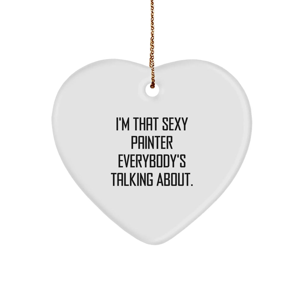Sexy Painter Gifts, I'm That Sexy Painter Everybody's Talking About., Heart Ornament for Painter, Christmas Unique Gifts from Friends