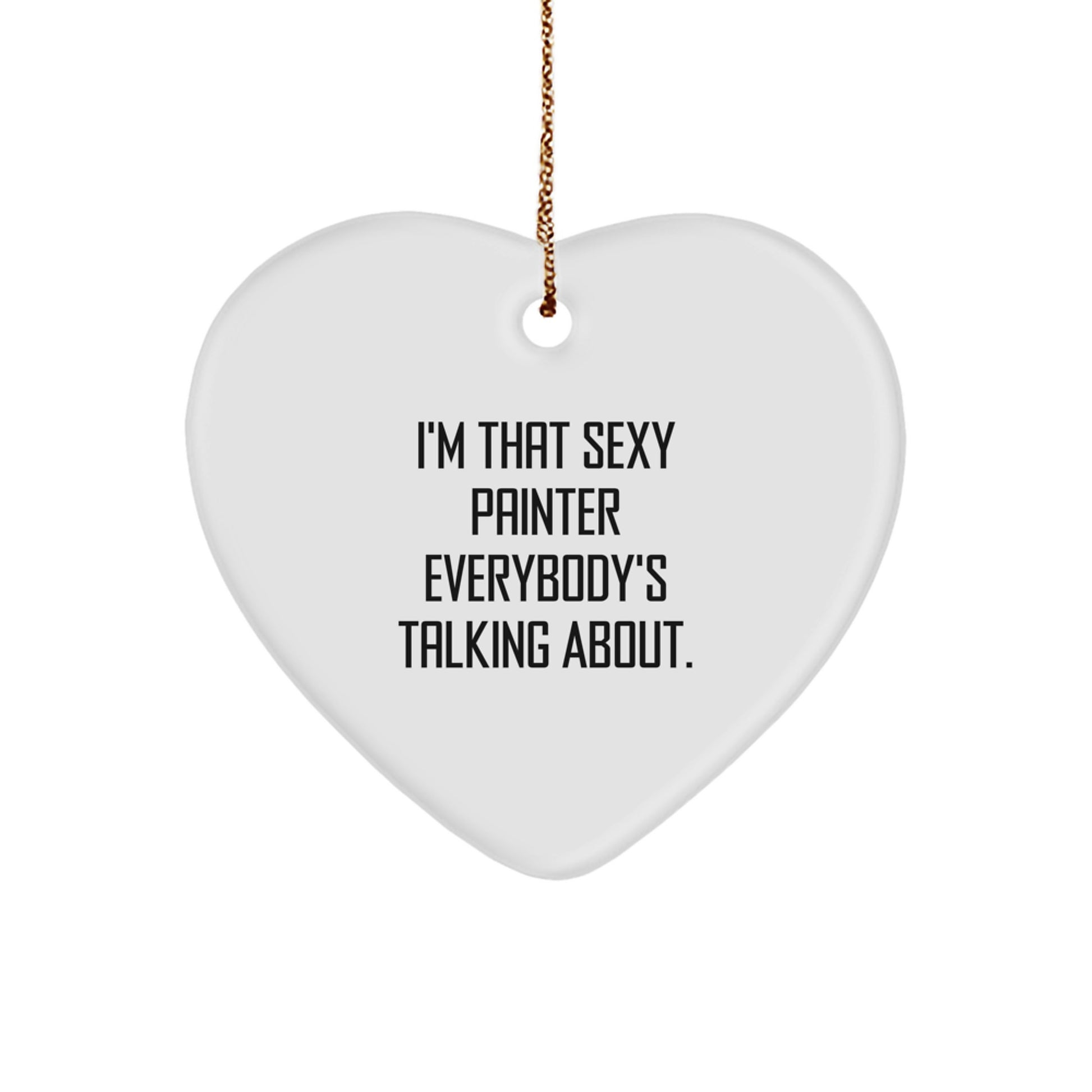 Sexy Painter Gifts, I'm That Sexy Painter Everybody's Talking About., Heart Ornament for Painter, Christmas Unique Gifts from Friends
