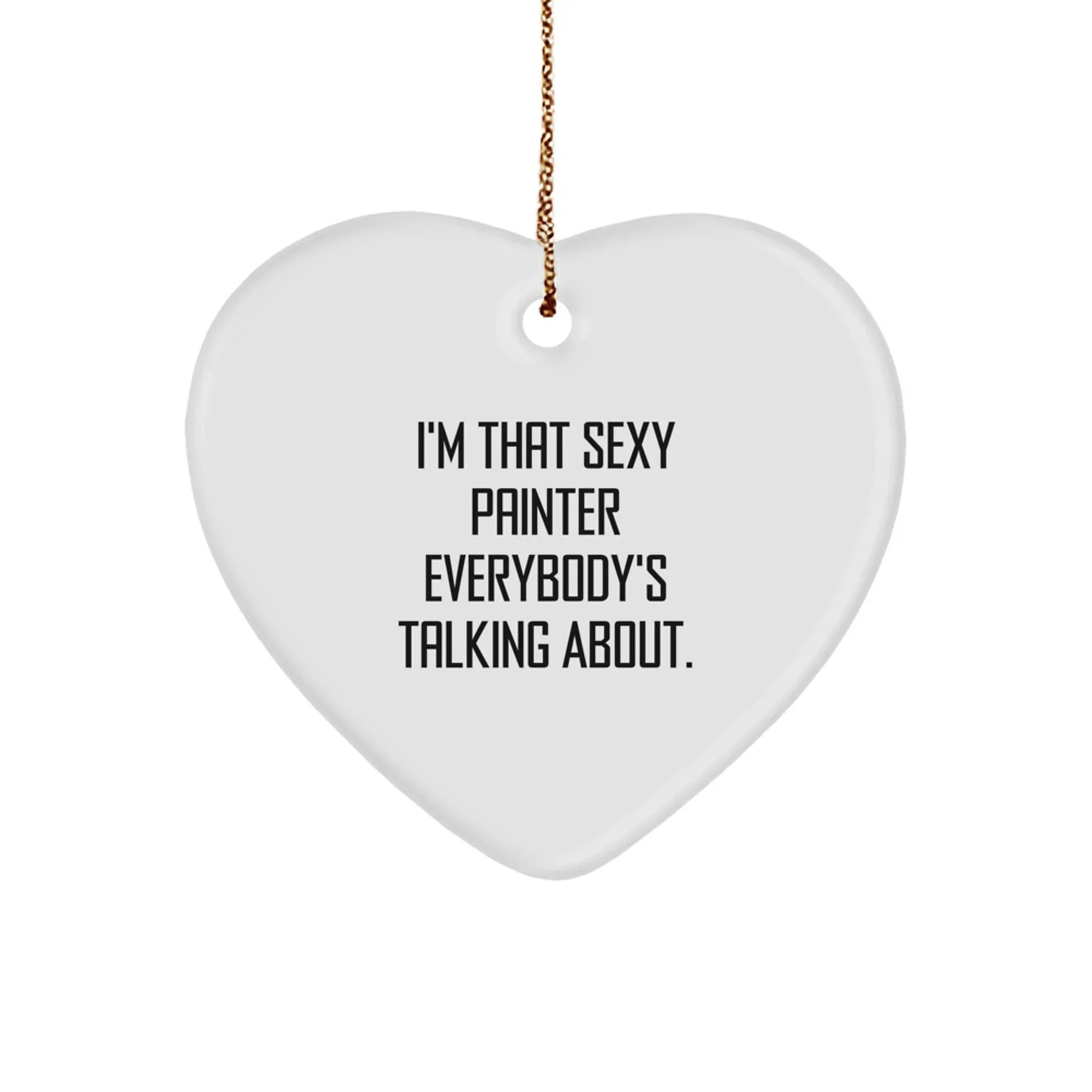 Sexy Painter Gifts, I'm That Sexy Painter Everybody's Talking About., Heart Ornament for Painter, Christmas Unique Gifts from Friends