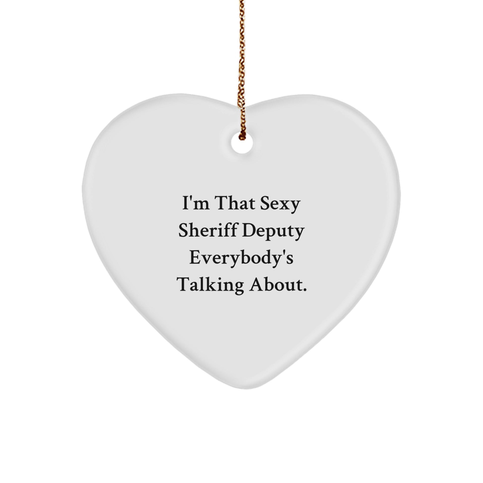 Sexy Sheriff Deputy Gifts for Men - I'm That Sexy Sheriff Deputy Everybody's Talking About. Heart Ornament, White, 2.75'' Tall, Christmas Unique Gifts from Friends