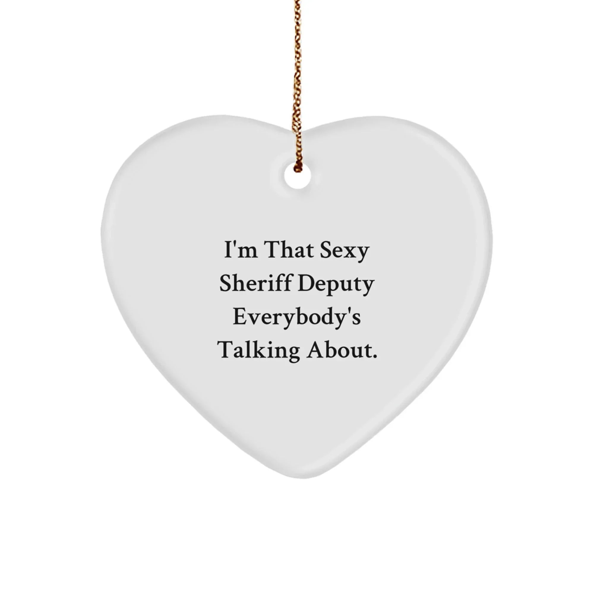 Sexy Sheriff Deputy Gifts for Men - I'm That Sexy Sheriff Deputy Everybody's Talking About. Heart Ornament, White, 2.75'' Tall, Christmas Unique Gifts from Friends