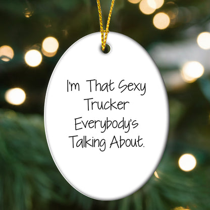 Sexy Trucker Gifts for Men, I'm That Sexy Trucker Everybody's Talking About, Oval Ornament for Christmas
