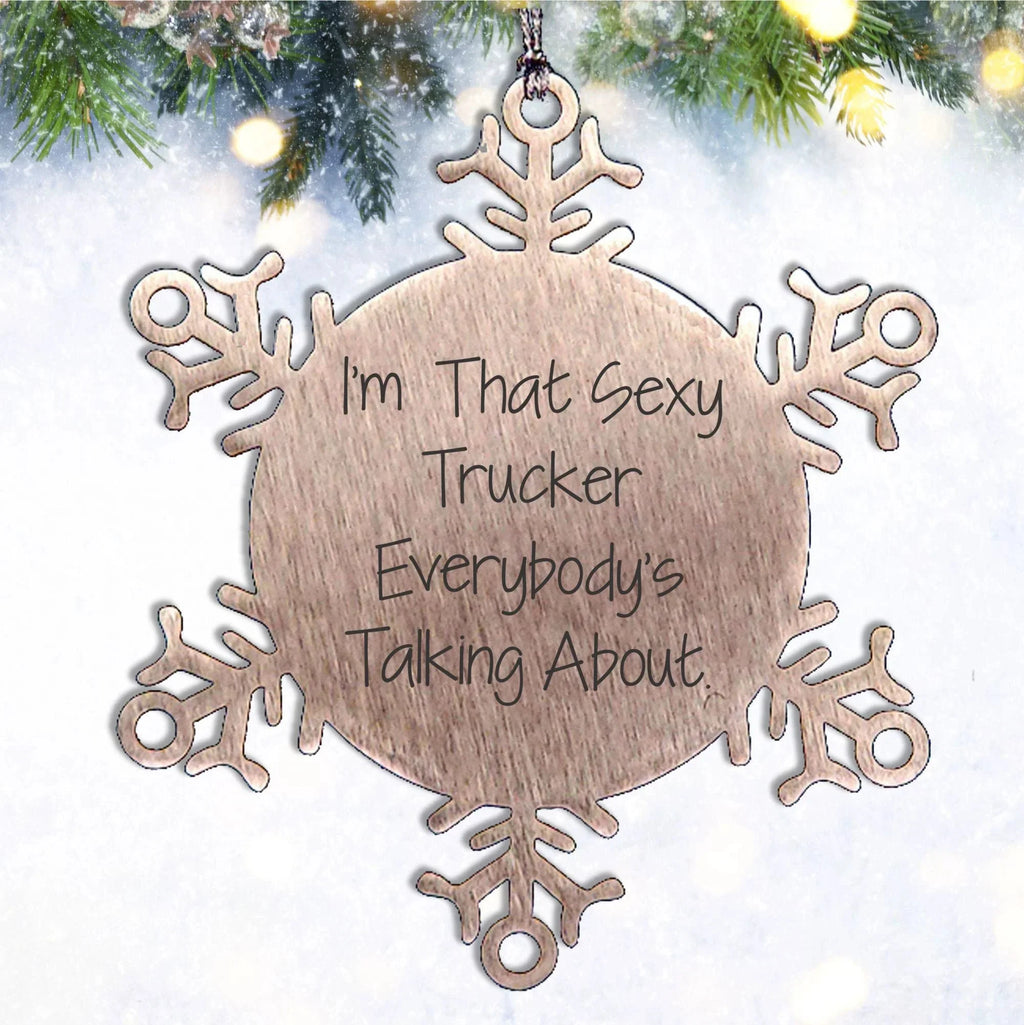 Sexy Trucker Gifts from Men's Friends - Snowflake Ornament I'm That Sexy Trucker Everybody's Talking About.