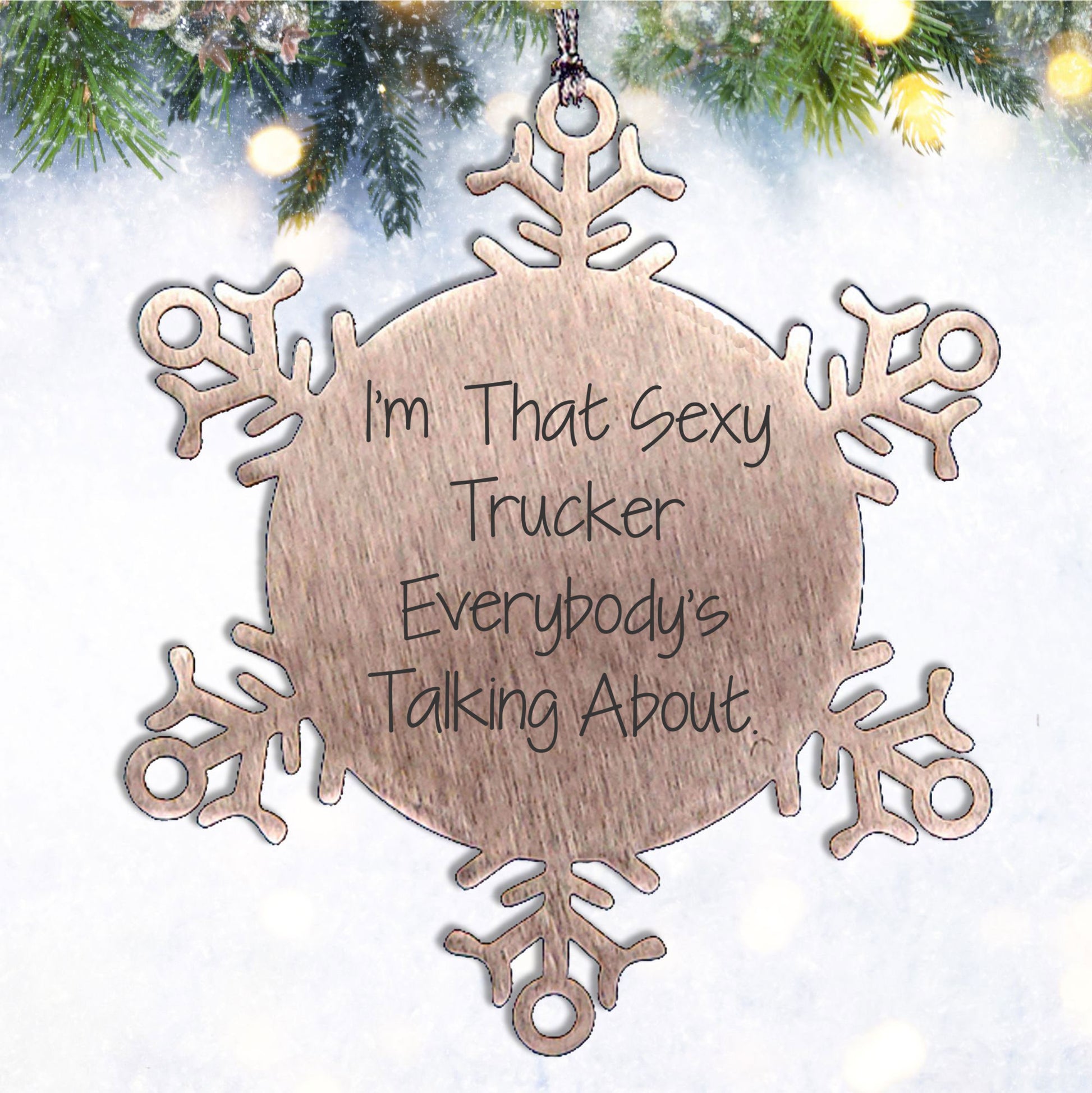 Sexy Trucker Gifts from Men's Friends - Snowflake Ornament I'm That Sexy Trucker Everybody's Talking About.