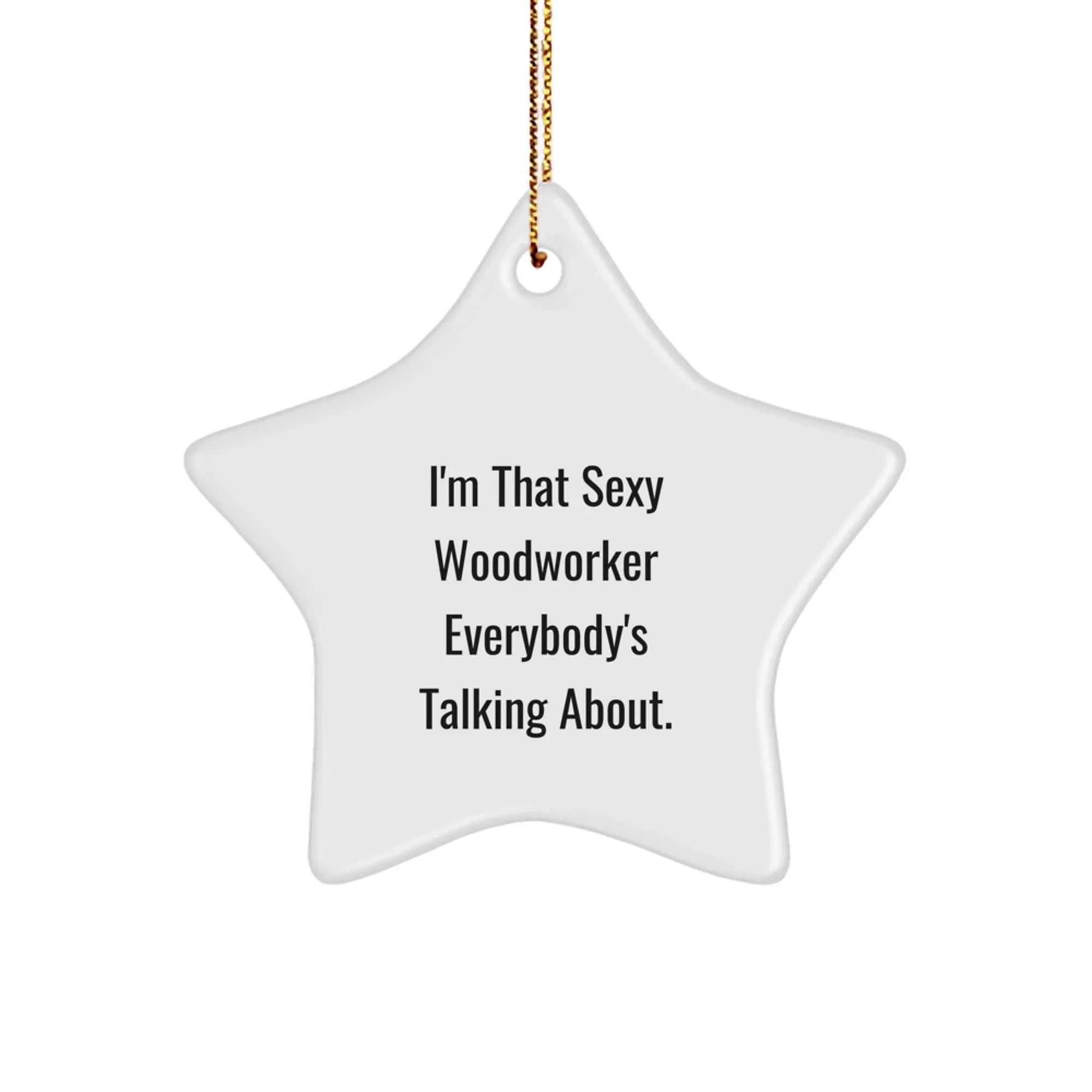 Sexy Woodworker Gifts for Christmas - I'm That Sexy Woodworker Everybody's Talking About., Funny Woodworker Star Ornament, Gifts from Men to Woodworkers, Christmas Unique Ideas