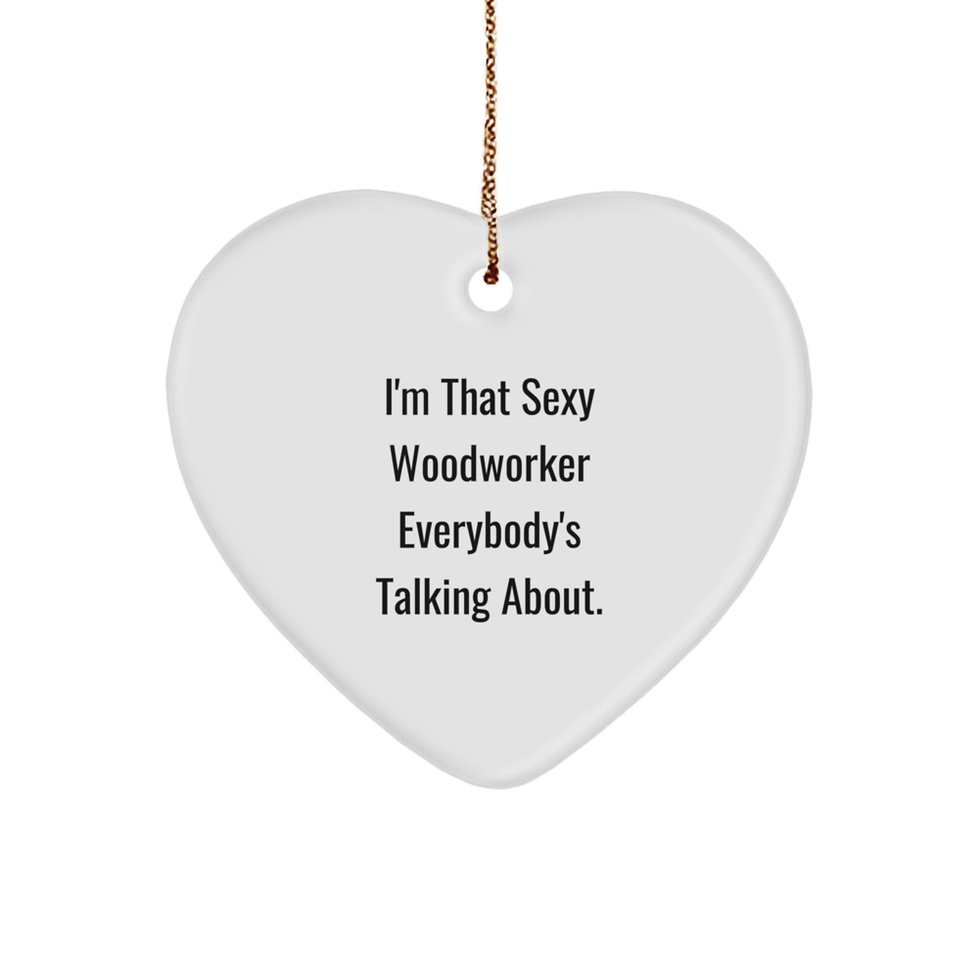 Sexy Woodworker Heart Ornament Gifts from Friends to Men, I'm That Sexy Woodworker Everybody's Talking About, Christmas Unique Woodworker Gifts