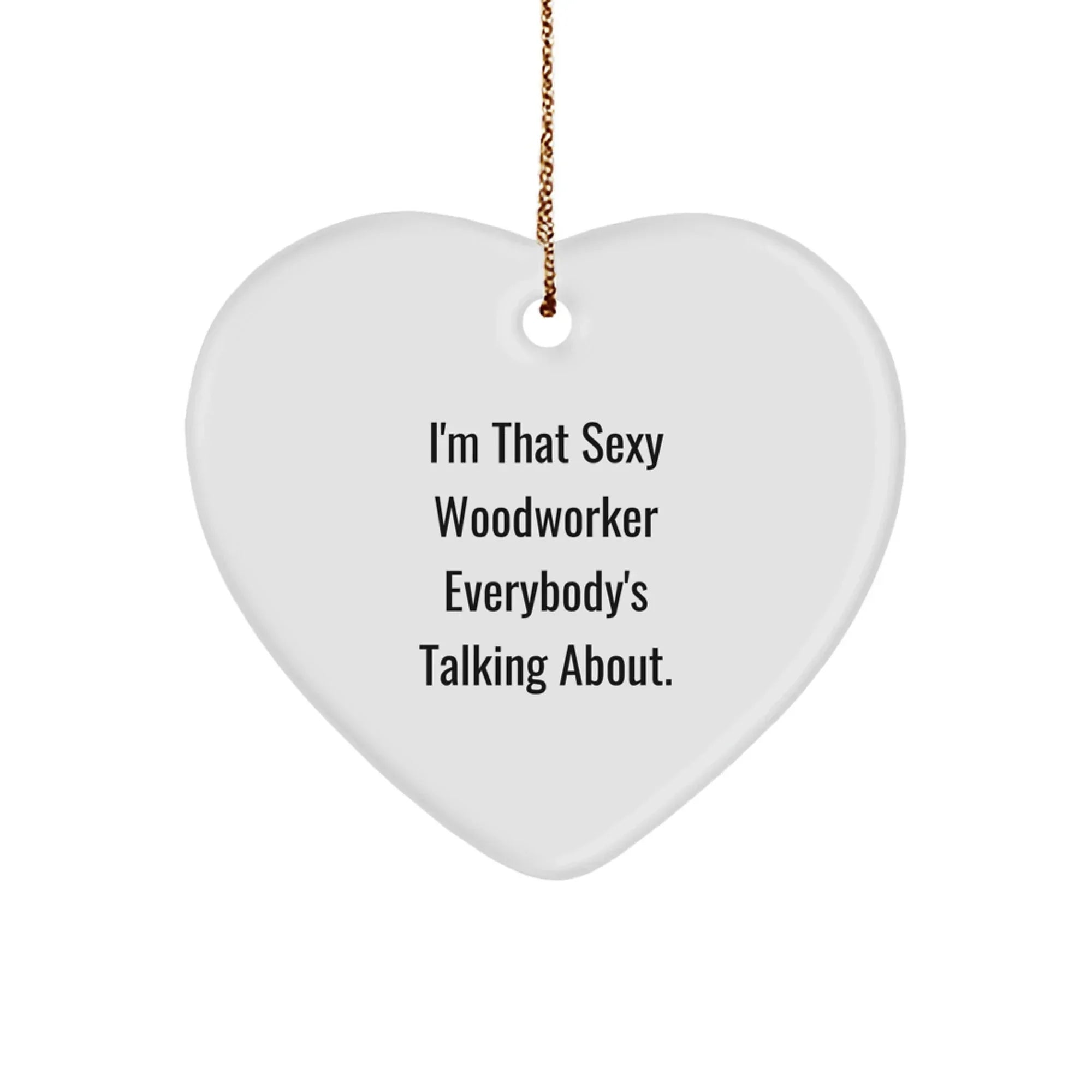 Sexy Woodworker Heart Ornament, I'm That Sexy Woodworker Everybody's Talking About, Christmas Unique Woodworker Gifts