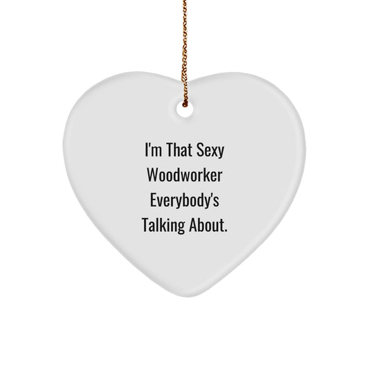 Sexy Woodworker Heart Ornament Gifts from Friends to Men, I'm That Sexy Woodworker Everybody's Talking About, Christmas Unique Woodworker Gifts