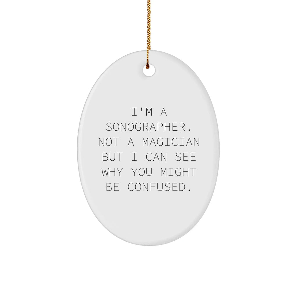 Sonographer Gifts from Friends, Family, or Coworkers - I'm A Sonographer. Not A Magician But I Can See Why You Might Be Confused. - Oval Ornament for Christmas